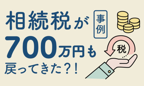 【事例】一度支払った相続税が700万円も戻ってきた？！
